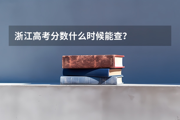 浙江高考分数什么时候能查？