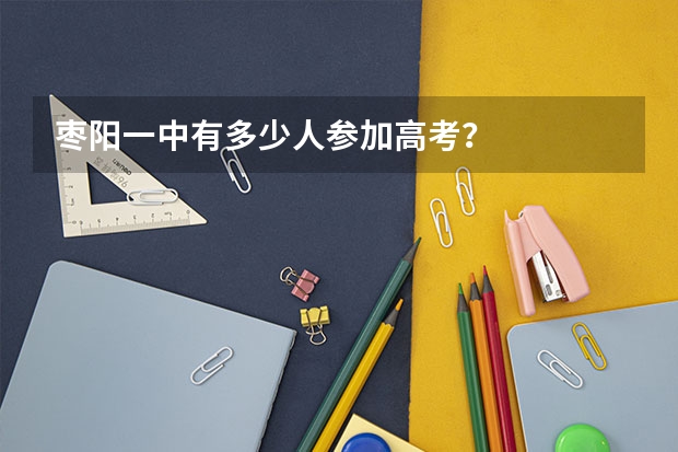 枣阳一中有多少人参加高考？