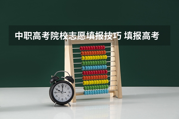 中职高考院校志愿填报技巧 填报高考志愿的技巧
