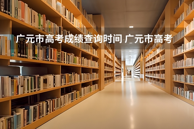 广元市高考成绩查询时间 广元市高考时间表