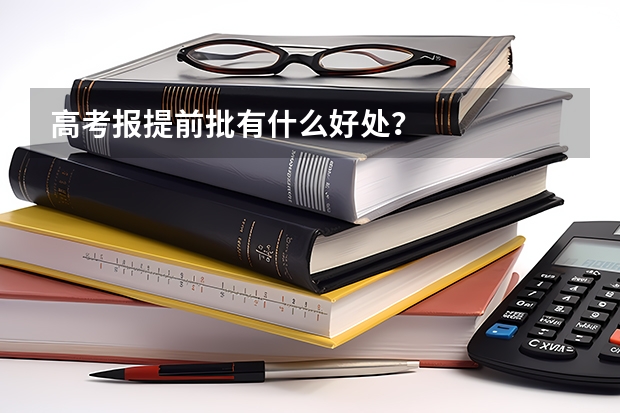 高考报提前批有什么好处？