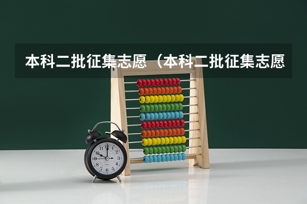 本科二批征集志愿（本科二批征集志愿填报时间）
