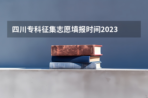 四川专科征集志愿填报时间2023 江西专科补录时间