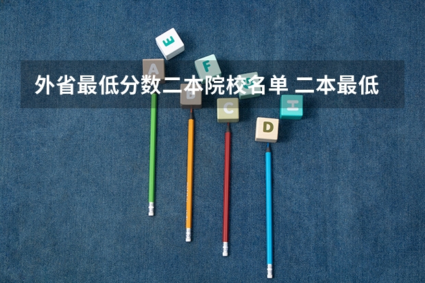 外省最低分数二本院校名单 二本最低分数线的大学