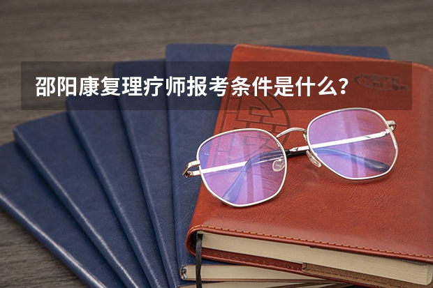 邵阳康复理疗师报考条件是什么?