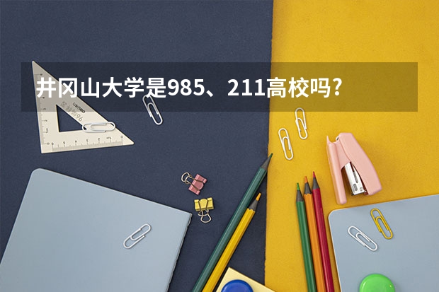 井冈山大学是985、211高校吗?