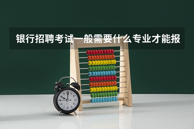 银行招聘考试一般需要什么专业才能报考?