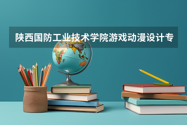 陕西国防工业技术学院游戏动漫设计专业就业? 西安欧亚学院录取是按文化与专业的综合分录取?还是按文化总分录取?
