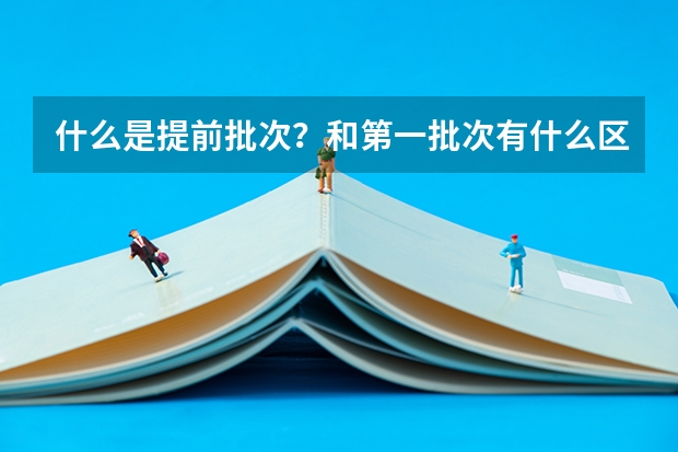 什么是提前批次？和第一批次有什么区别？