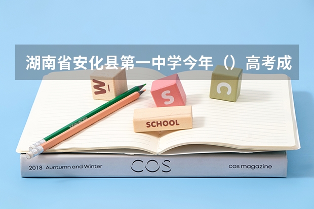 湖南省安化县第一中学今年()高考成绩怎么样啊?