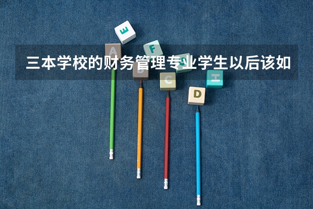 三本学校的财务管理专业学生以后该如何发展？