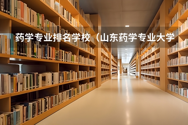 药学专业排名学校（山东药学专业大学排名）