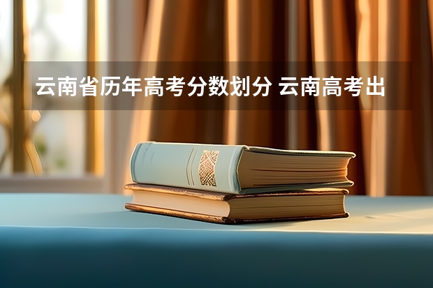 云南省历年高考分数划分 云南高考出分时间2023