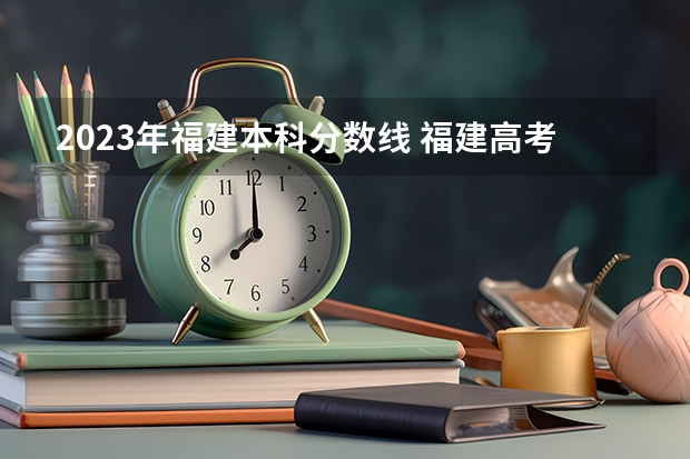 2023年福建本科分数线 福建高考分数线2023一本,二本,专科分数线