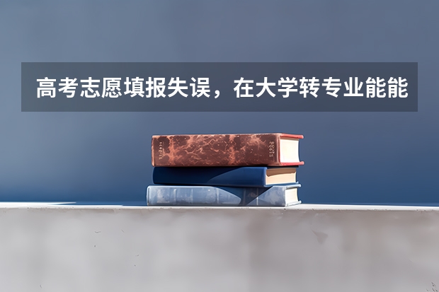 高考志愿填报失误,在大学转专业能能成功吗?需要注意什么啊?