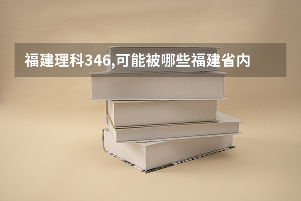 福建理科346,可能被哪些福建省内专科院校录取呀