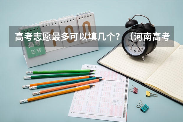 高考志愿最多可以填几个？（河南高考本科一批可以报几个志愿）