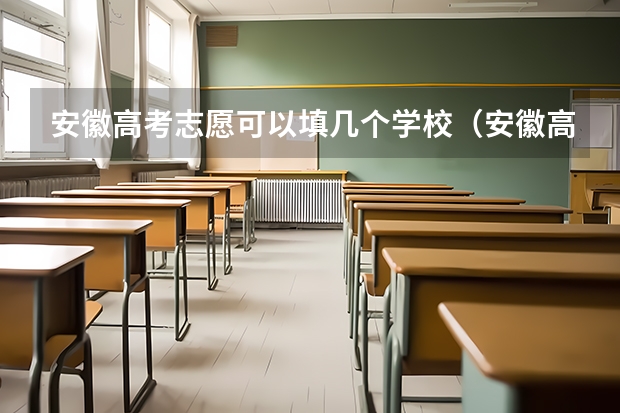 安徽高考志愿可以填几个学校(安徽高考志愿能填几个,最多可以填报几个大学和专业)