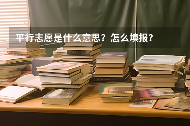 平行志愿是什么意思？怎么填报？
