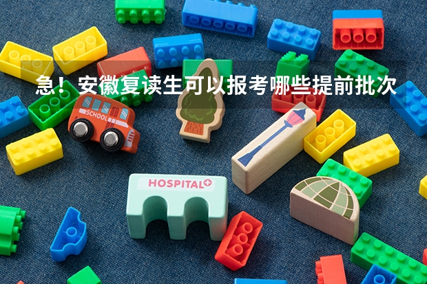 急！安徽复读生可以报考哪些提前批次的院校？（我的分数610分以上）