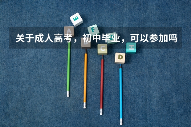 关于成人高考，初中毕业，可以参加吗？(初中学历如何参加成人高考)？