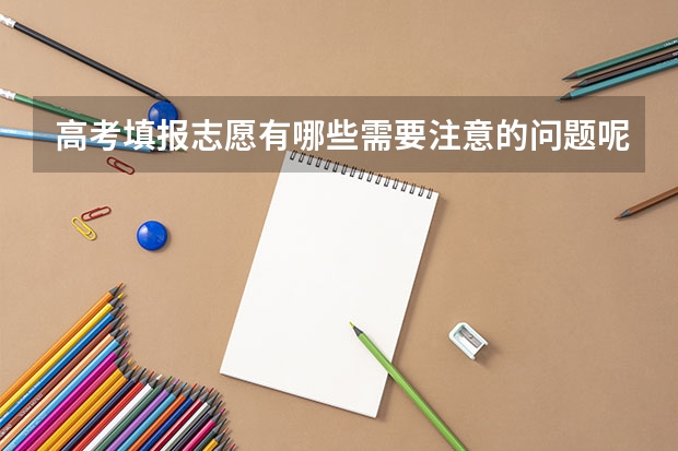 高考填报志愿有哪些需要注意的问题呢？