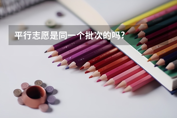 平行志愿是同一个批次的吗?