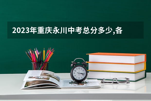 2023年重庆永川中考总分多少,各科都是多少分?