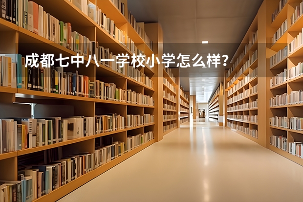 成都七中八一学校小学怎么样?