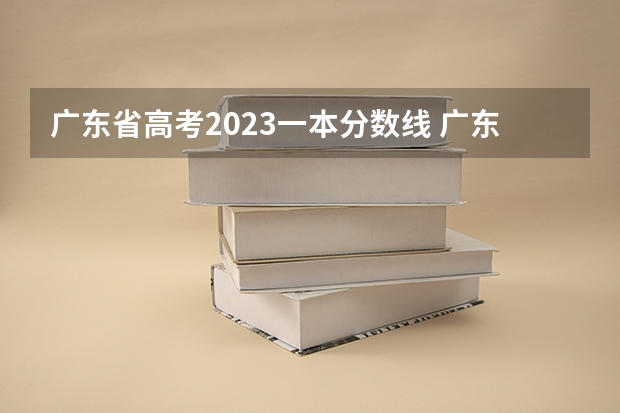 广东省高考2023一本分数线 广东省高考分数排名