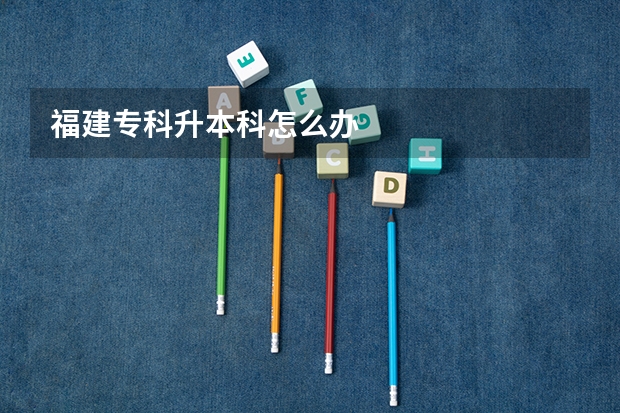 福建专科升本科怎么办