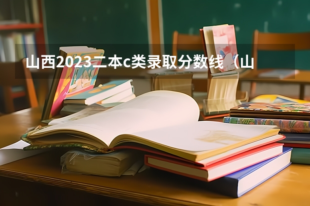 山西2023二本c类录取分数线（山西省一本b类大学几号可以查到录取信息）