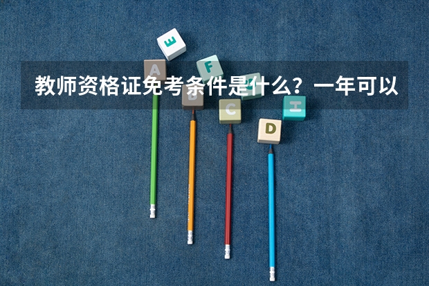 教师资格证免考条件是什么？一年可以考几次？