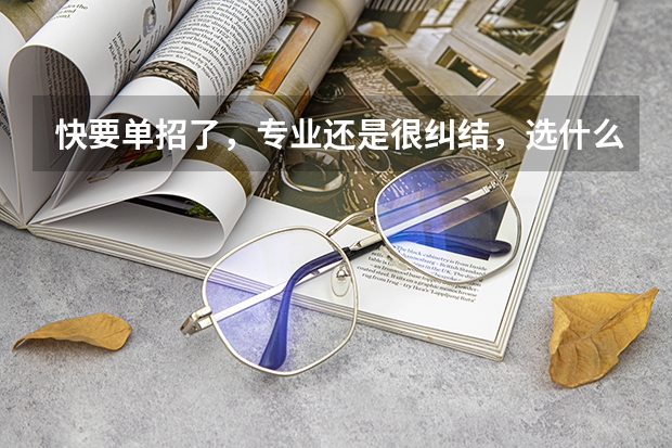 快要单招了,专业还是很纠结,选什么专业会比较好啊?