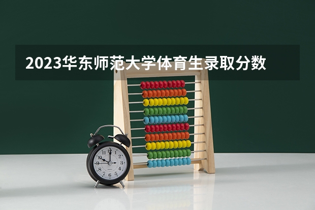 2023华东师范大学体育生录取分数线（各个大学体育生录取分数线）