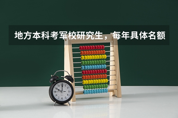 地方本科考军校研究生,每年具体名额有多少,解放军电子工程学院怎样,去年具体分数多少