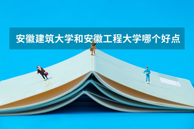 安徽建筑大学和安徽工程大学哪个好点