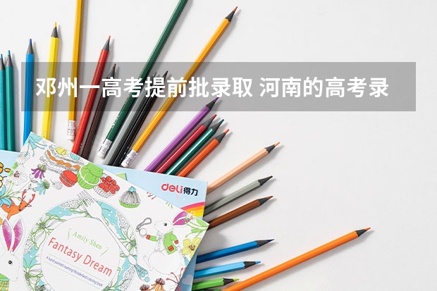 邓州一高考提前批录取 河南的高考录取时间安排