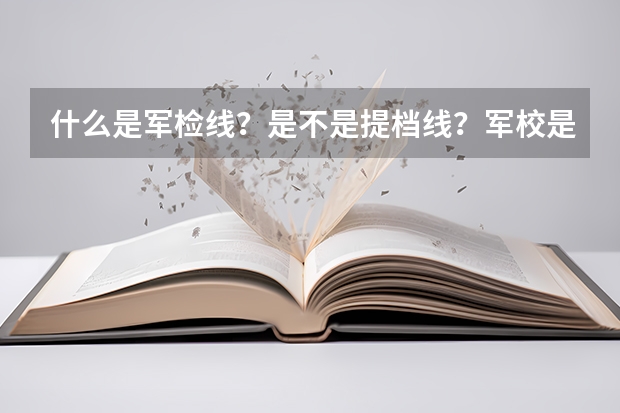 什么是军检线?是不是提档线?军校是不是在户口所在地报名和体检?