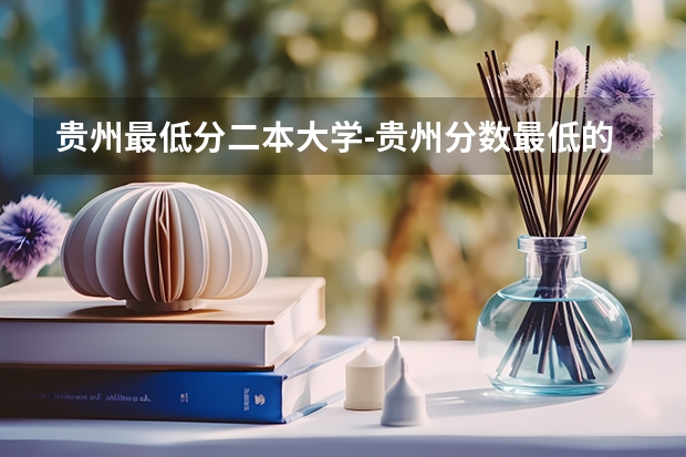 贵州最低分二本大学-贵州分数最低的本科大学公办（文理科） 广东最低分二本大学-广东分数最低的本科大学公办（物理历史）