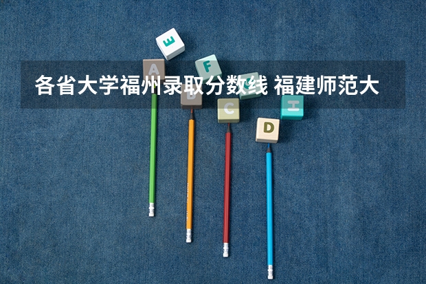 各省大学福州录取分数线 福建师范大学录取分数线