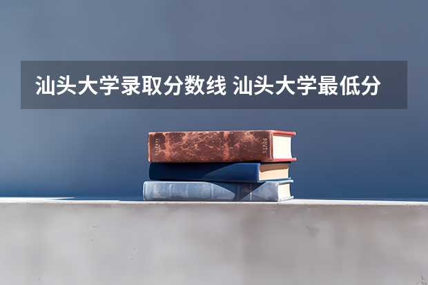 汕头大学录取分数线 汕头大学最低分