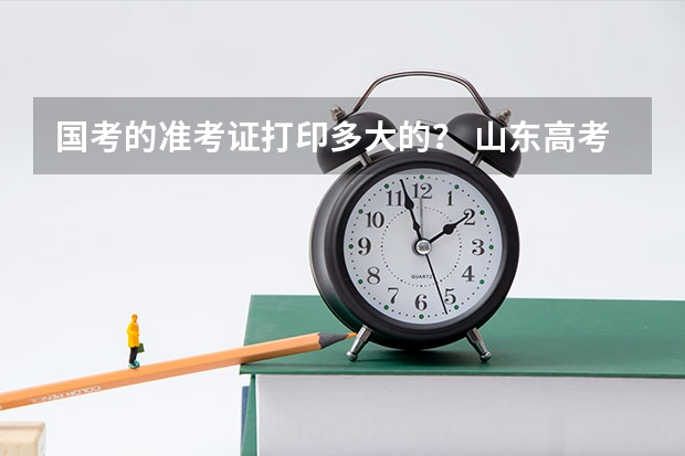 国考的准考证打印多大的？ 山东高考准考证几张