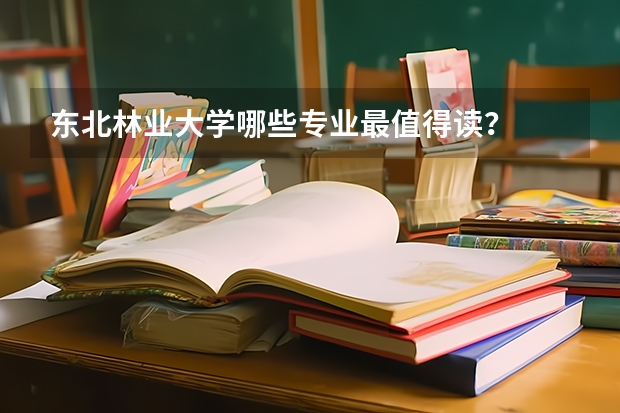 东北林业大学哪些专业最值得读?