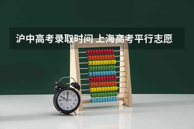 沪中高考录取时间 上海高考平行志愿和征集志愿补录大学规则政策