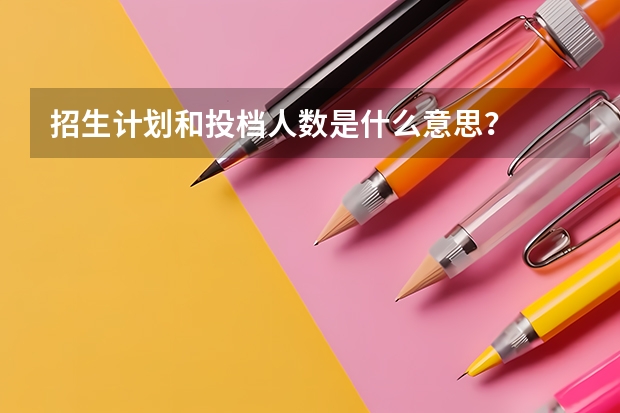 招生计划和投档人数是什么意思？