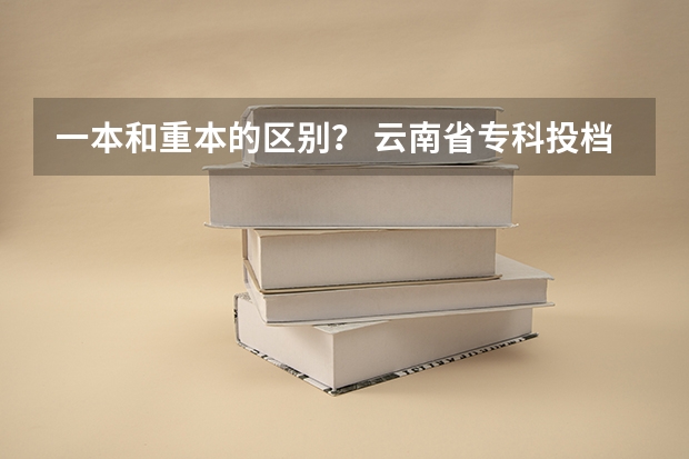 一本和重本的区别？ 云南省专科投档线