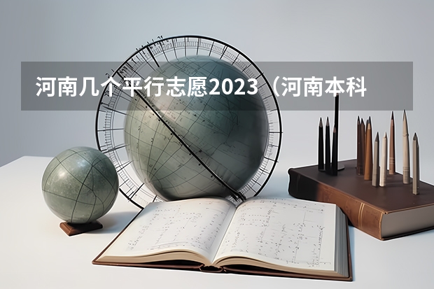 河南几个平行志愿2023（河南本科二批可以报几个志愿）