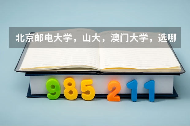 北京邮电大学,山大,澳门大学,选哪个