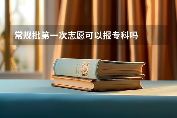 常规批第一次志愿可以报专科吗